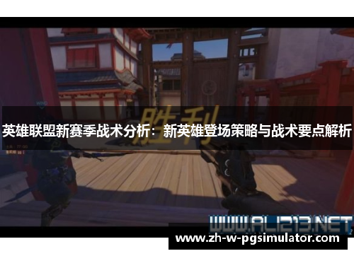 英雄联盟新赛季战术分析:新英雄登场策略与战术要点解析 英雄联盟新赛季战术分析:新英雄登场策略与战术要点解析