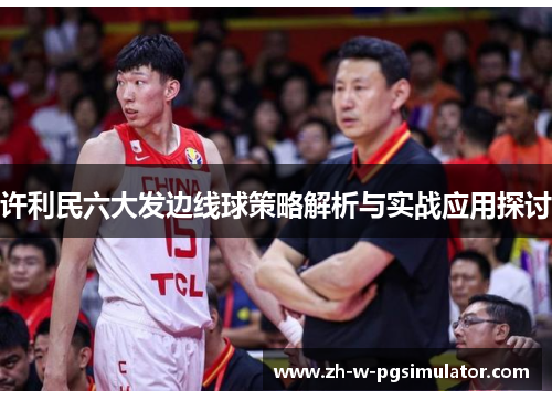 许利民六大发边线球策略解析与实战应用探讨 许利民六大发边线球策略解析与实战应用探讨