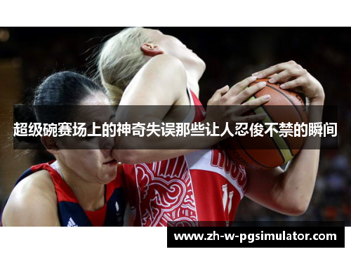 超级碗赛场上的神奇失误那些让人忍俊不禁的瞬间