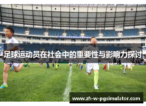 足球运动员在社会中的重要性与影响力探讨 足球运动员在社会中的重要性与影响力探讨