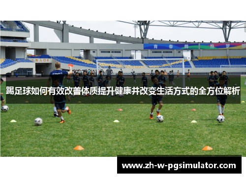 踢足球如何有效改善体质提升健康并改变生活方式的全方位解析 踢足球如何有效改善体质提升健康并改变生活方式的全方位解析