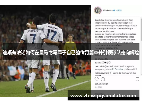 迪斯蒂法诺如何在皇马书写属于自己的传奇篇章并引领球队走向辉煌 迪斯蒂法诺如何在皇马书写属于自己的传奇篇章并引领球队走向辉煌