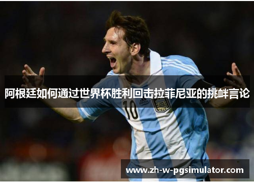 阿根廷如何通过世界杯胜利回击拉菲尼亚的挑衅言论