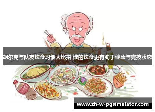 胡尔克与队友饮食习惯大比拼 谁的饮食更有助于健康与竞技状态 胡尔克与队友饮食习惯大比拼 谁的饮食更有助于健康与竞技状态