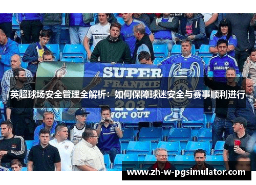 英超球场安全管理全解析：如何保障球迷安全与赛事顺利进行