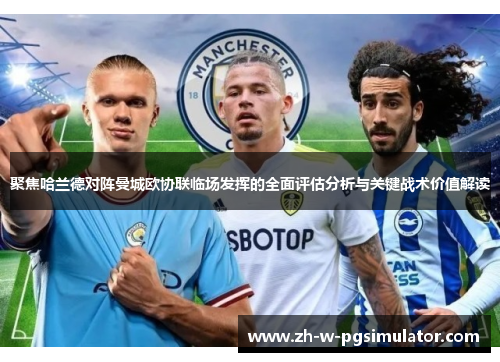 聚焦哈兰德对阵曼城欧协联临场发挥的全面评估分析与关键战术价值解读 聚焦哈兰德对阵曼城欧协联临场发挥的全面评估分析与关键战术价值解读