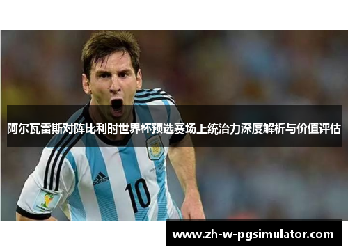 阿尔瓦雷斯对阵比利时世界杯预选赛场上统治力深度解析与价值评估