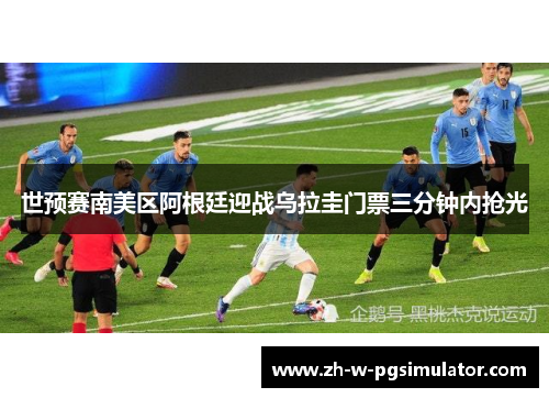 世预赛南美区阿根廷迎战乌拉圭门票三分钟内抢光