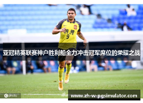 亚冠精英联赛神户胜利船全力冲击冠军席位的荣耀之战