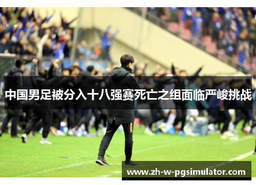 中国男足被分入十八强赛死亡之组面临严峻挑战