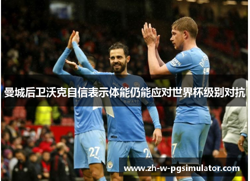 曼城后卫沃克自信表示体能仍能应对世界杯级别对抗 曼城后卫沃克自信表示体能仍能应对世界杯级别对抗