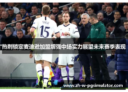 热刺锁定麦迪逊加盟增强中场实力展望未来赛季表现 热刺锁定麦迪逊加盟增强中场实力展望未来赛季表现