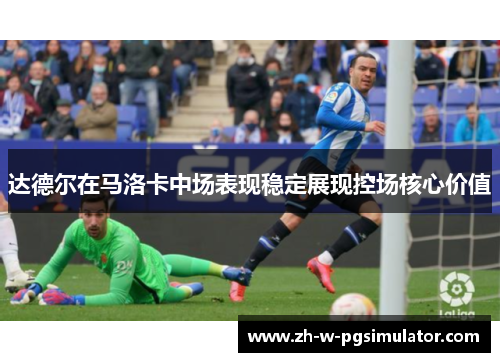 达德尔在马洛卡中场表现稳定展现控场核心价值 达德尔在马洛卡中场表现稳定展现控场核心价值