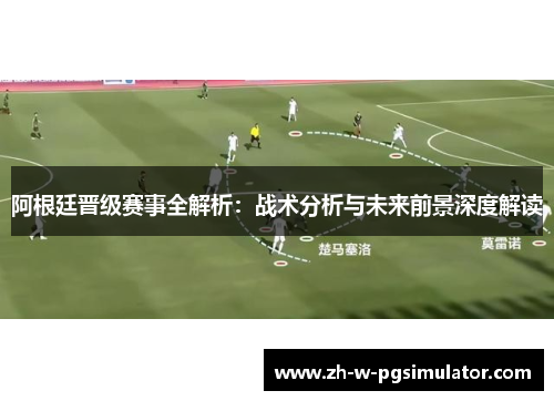 阿根廷晋级赛事全解析:战术分析与未来前景深度解读 阿根廷晋级赛事全解析:战术分析与未来前景深度解读