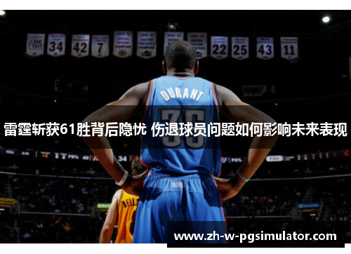 雷霆斩获61胜背后隐忧 伤退球员问题如何影响未来表现