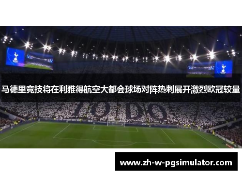马德里竞技将在利雅得航空大都会球场对阵热刺展开激烈欧冠较量 马德里竞技将在利雅得航空大都会球场对阵热刺展开激烈欧冠较量