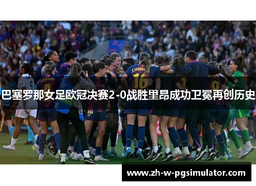 巴塞罗那女足欧冠决赛2-0战胜里昂成功卫冕再创历史 巴塞罗那女足欧冠决赛2-0战胜里昂成功卫冕再创历史
