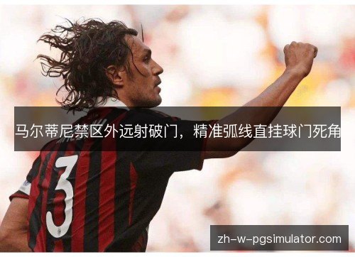 马尔蒂尼禁区外远射破门,精准弧线直挂球门死角 马尔蒂尼禁区外远射破门,精准弧线直挂球门死角