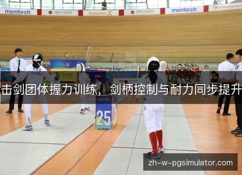 击剑团体握力训练，剑柄控制与耐力同步提升