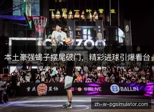 本土豪强蝎子摆尾破门,精彩进球引爆看台 本土豪强蝎子摆尾破门,精彩进球引爆看台